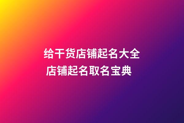 给干货店铺起名大全 店铺起名取名宝典